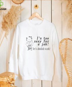 Official I’m Too Sexy For A Job Let’s Abolish Work New t shirt