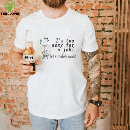 Official I’m Too Sexy For A Job Let’s Abolish Work New t shirt