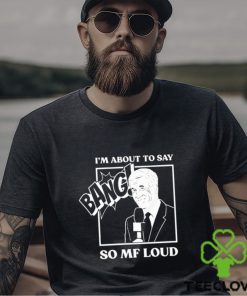 Official I’m about to say bang so mf loud T shirt 1 Official I’m about to say bang so mf loud T shirt