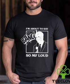 Official I’m about to say bang so mf loud T shirt 2 Official I’m about to say bang so mf loud T shirt