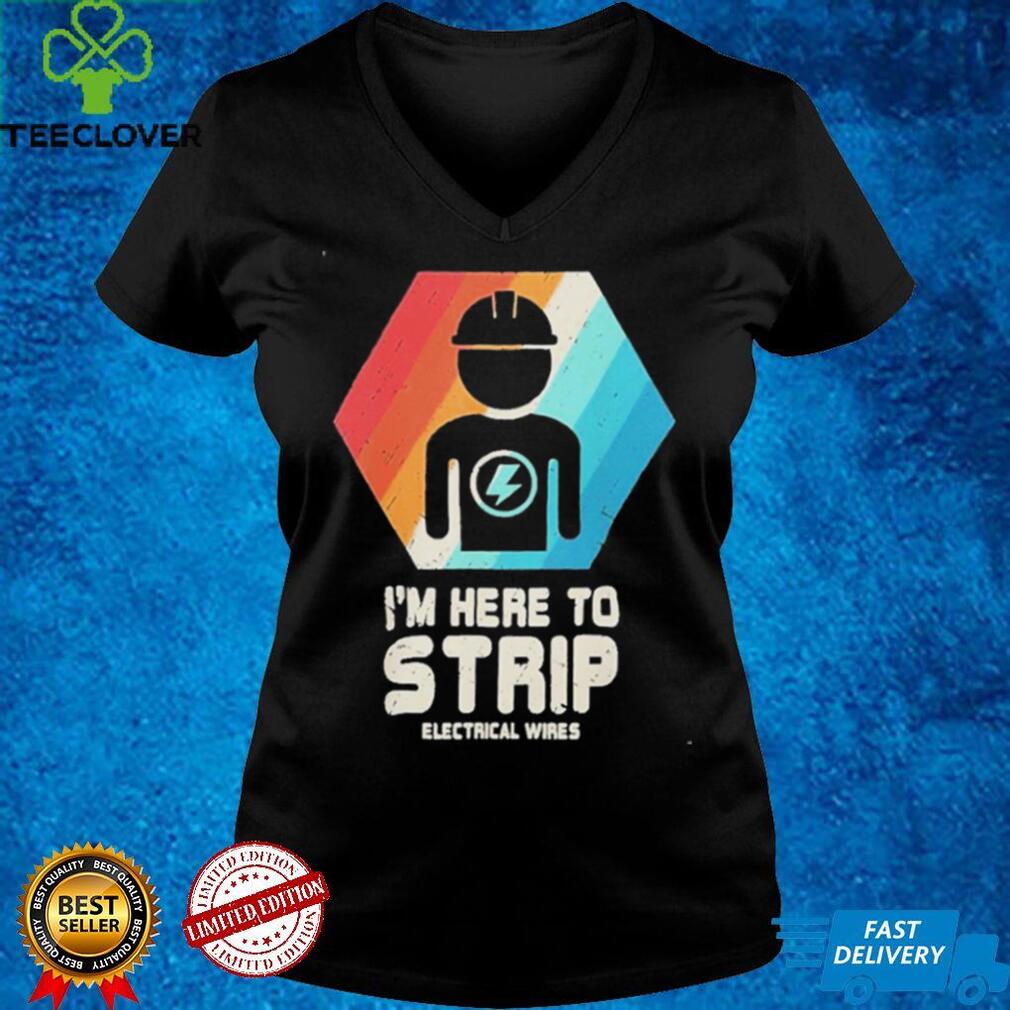 Official I’m here to strip electrical wires electrical wires shirt Official I’m here to strip electrical wires electrical wires shirt
