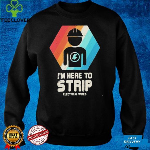 Official I’m here to strip electrical wires electrical wires shirt