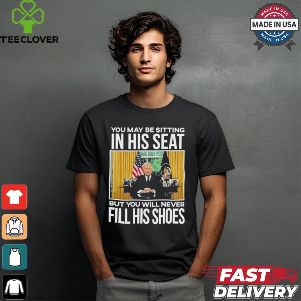 Official In His Seat You Will Never Fill His Shoes Joe Biden T shirt Official In His Seat You Will Never Fill His Shoes Joe Biden T shirt