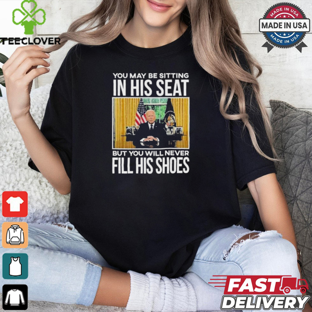 Official In His Seat You Will Never Fill His Shoes Joe Biden T shirt Official In His Seat You Will Never Fill His Shoes Joe Biden T shirt