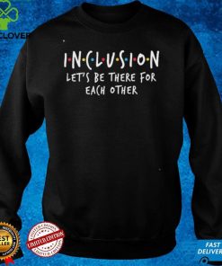 Official Inclusion Let’s Be There For Each Other Shirt