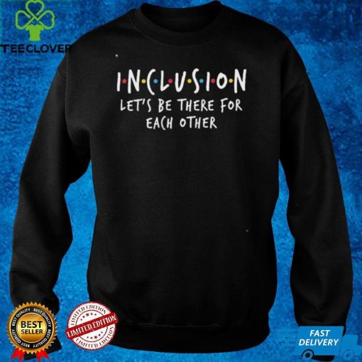 Official Inclusion Let’s Be There For Each Other Shirt