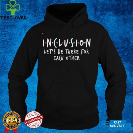 Official Inclusion Let’s Be There For Each Other Shirt