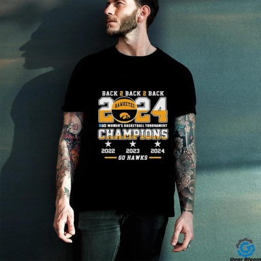Official Iowa Hawkeyes Back To Back To Back 2024 Big Women’s Basketball Tournament Champions 2022 2023 2024 Go Hawks Shirt