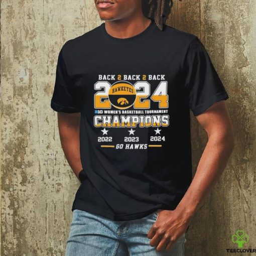 Official Iowa Hawkeyes Back To Back To Back 2024 Big Women’s Basketball Tournament Champions 2022 2023 2024 Go Hawks Shirt