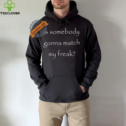 Official Is Somebody Gonna Match My Freak t shirt