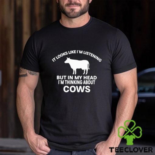 Official It Looks Like I’M Listening But In My Head I’M Thinking About Cows Shirt