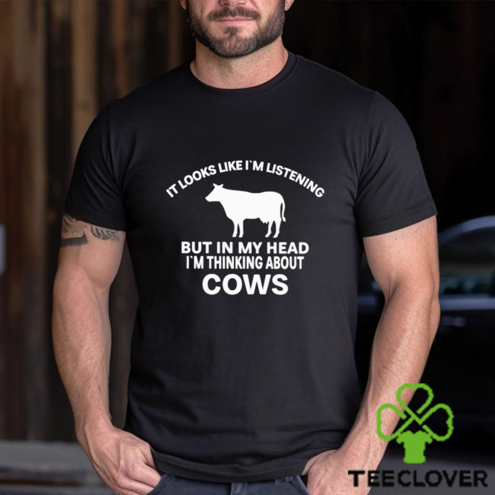 Official It Looks Like I’M Listening But In My Head I’M Thinking About Cows Shirt Official It Looks Like I’M Listening But In My Head I’M Thinking About Cows Shirt