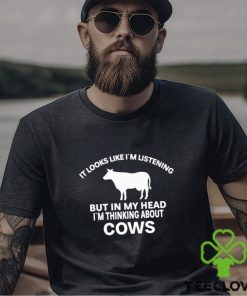 Official It Looks Like I’M Listening But In My Head I’M Thinking About Cows Shirt 2 Official It Looks Like I’M Listening But In My Head I’M Thinking About Cows Shirt