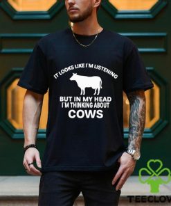 Official It Looks Like I’M Listening But In My Head I’M Thinking About Cows Shirt 3 Official It Looks Like I’M Listening But In My Head I’M Thinking About Cows Shirt
