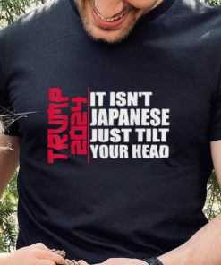 Official It isn’t Japanese Just Tilt Your Head Trump 2024 Shirt