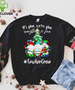 Official Its Fine Were Fine Everything Is Fine Teacher Crew Shirt hoodie, sweater Shirt