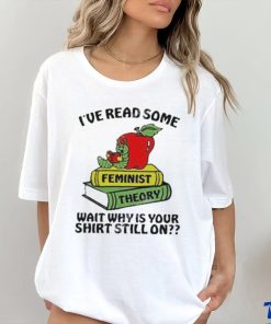 Official I’ve Read Some Feminist Theory Wait Why Is Your Shirt Still On shirt 2 Official I’ve Read Some Feminist Theory Wait Why Is Your Shirt Still On shirt