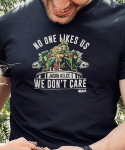 Official Jason Kelce no one likes us we don’t care 2022 hoodie, sweater, longsleeve, shirt v-neck, t-shirt