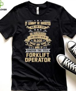 Official Jason Kirk It Cannot Be Inherited Nor Can It Ever Be Purchased I Have Earned It With My Blood Sweat And Tears I Own It Forever The Title Forklift Operator Shirt