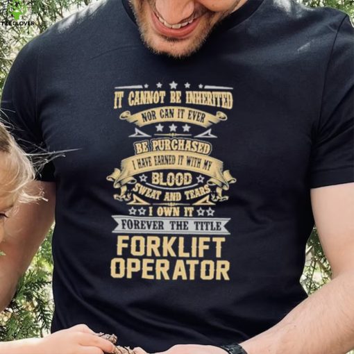 Official Jason Kirk It Cannot Be Inherited Nor Can It Ever Be Purchased I Have Earned It With My Blood Sweat And Tears I Own It Forever The Title Forklift Operator Shirt