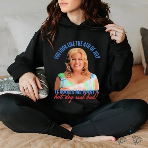 Official Jennifer Coolidge You Look Like The 4th Of July It Makes Me Want A Hot Dog Real Bad Shirt