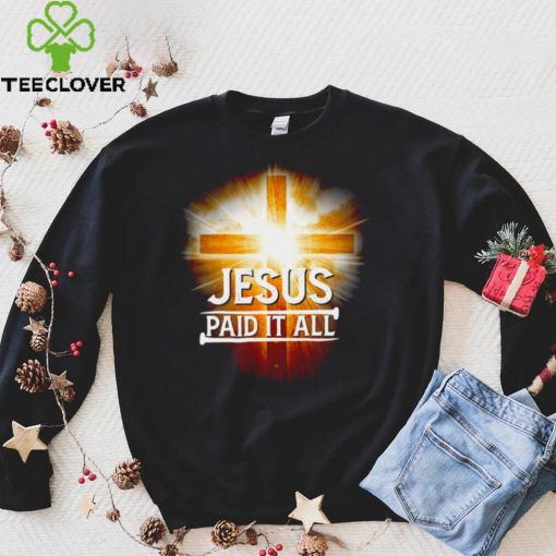 Official Jesus paid it all hoodie, sweater, longsleeve, shirt v-neck, t-shirt