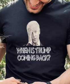 Official Joe Biden when is Trump Coming back shirt