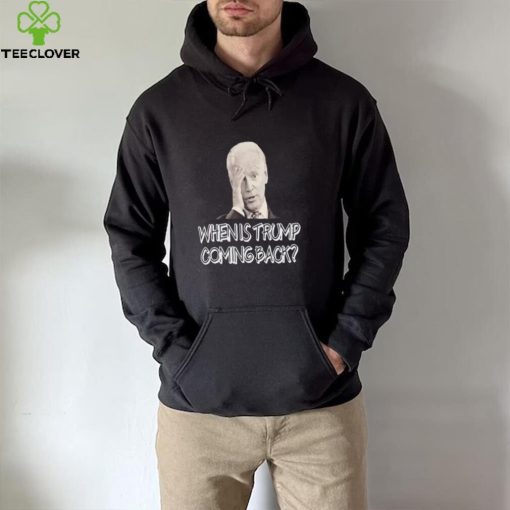 Official Joe Biden when is Trump Coming back hoodie, sweater, longsleeve, shirt v-neck, t-shirt