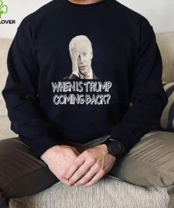 Official Joe Biden when is Trump Coming back hoodie, sweater, longsleeve, shirt v-neck, t-shirt