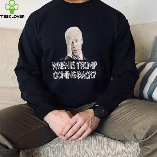 Official Joe Biden when is Trump Coming back hoodie, sweater, longsleeve, shirt v-neck, t-shirt