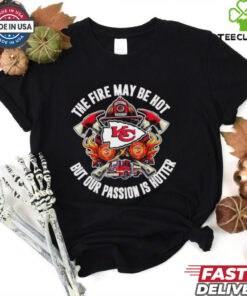 Official Kansas City Chiefs The Fire May Be Hot But Our Passion Is Hotter Firefighter T shirts