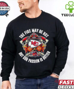 Official Kansas City Chiefs The Fire May Be Hot But Our Passion Is Hotter Firefighter T shirts