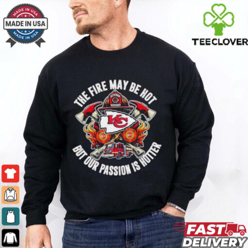 Official Kansas City Chiefs The Fire May Be Hot But Our Passion Is Hotter Firefighter T shirts