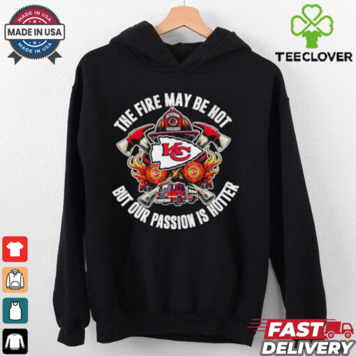Official Kansas City Chiefs The Fire May Be Hot But Our Passion Is Hotter Firefighter T shirts