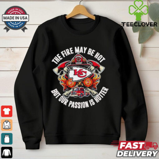 Official Kansas City Chiefs The Fire May Be Hot But Our Passion Is Hotter Firefighter T shirts