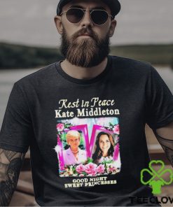 Official Kate Middleton Rest In Peace Good Night Sweet Princesses T Shirt