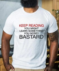 Official Keep Reading You Might Learn Something You Nosey Bastard T Shirt 1 Official Keep Reading You Might Learn Something You Nosey Bastard T Shirt