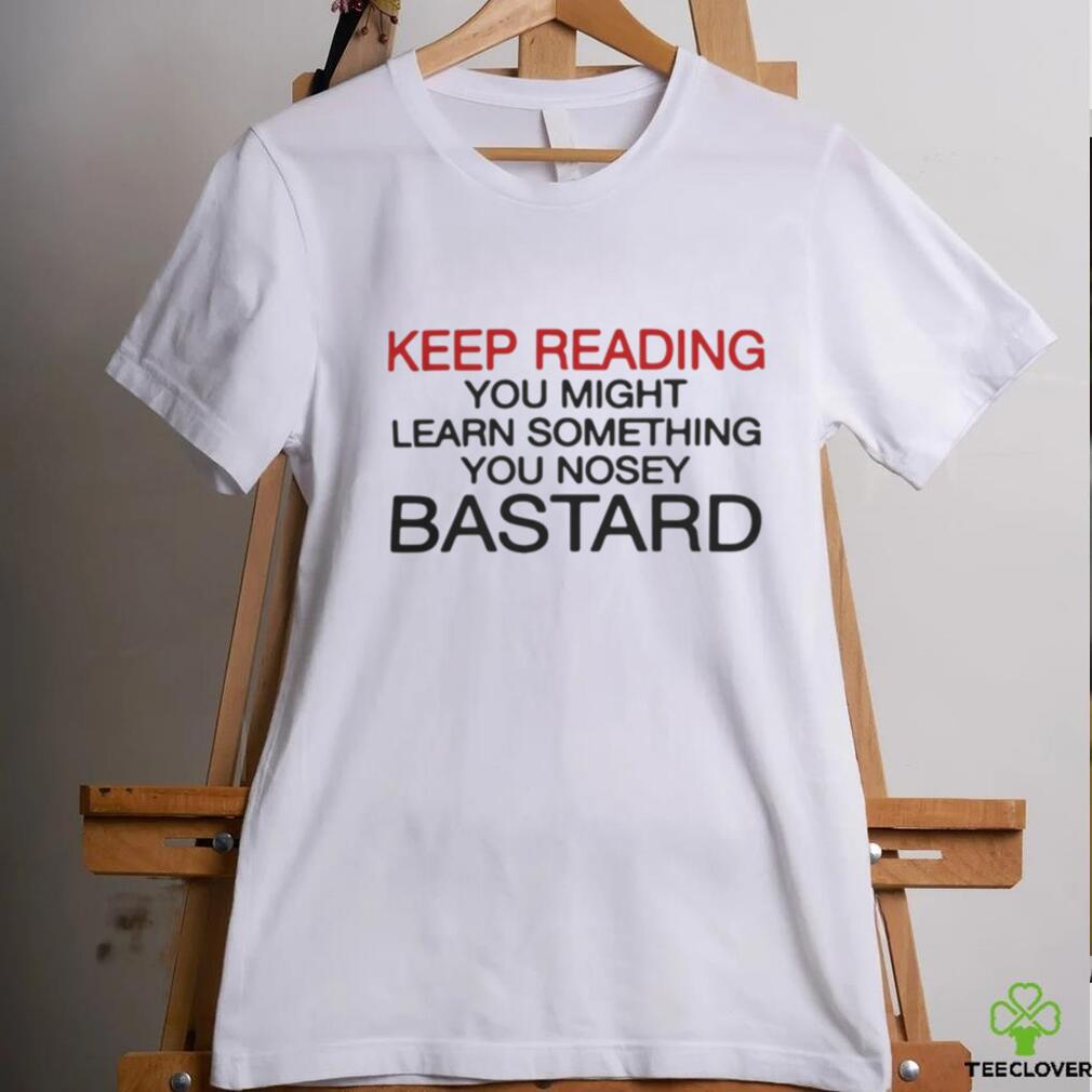 Official Keep Reading You Might Learn Something You Nosey Bastard T Shirt Official Keep Reading You Might Learn Something You Nosey Bastard T Shirt