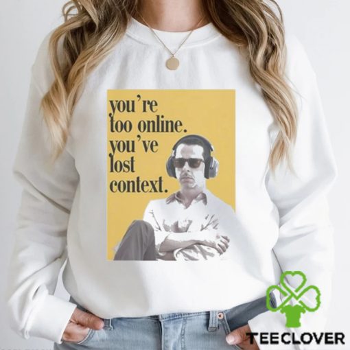 Official Kendall Roy You’re Too Online You’ve Lost Context hoodie, sweater, longsleeve, shirt v-neck, t-shirt