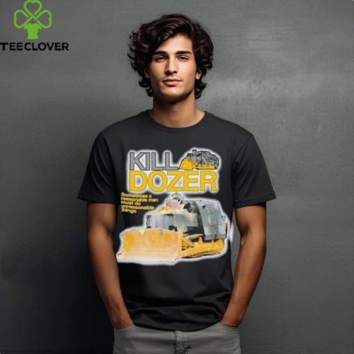 Official Killdozer Sometimes A Reasonable Man Must Do Unreasonable Things Shirt