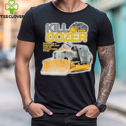 Official Killdozer Sometimes A Reasonable Man Must Do Unreasonable Things Shirt