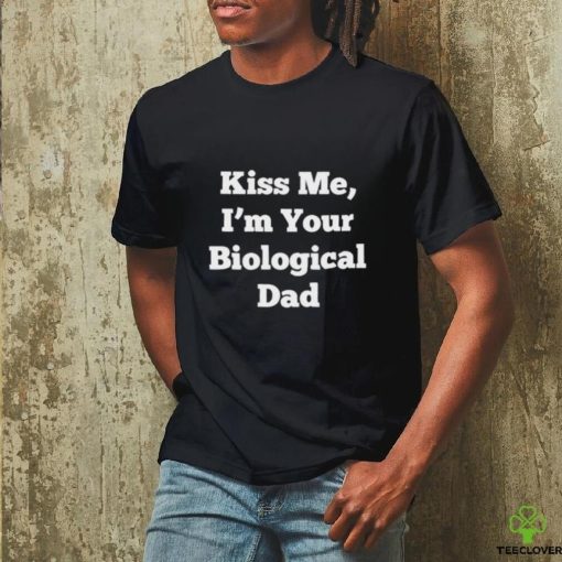 Official Kiss Me, I’m Your Biological Dad Shirt