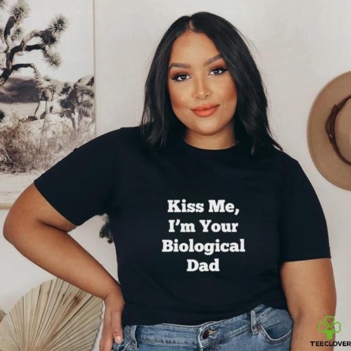 Official Kiss Me, I’m Your Biological Dad Shirt