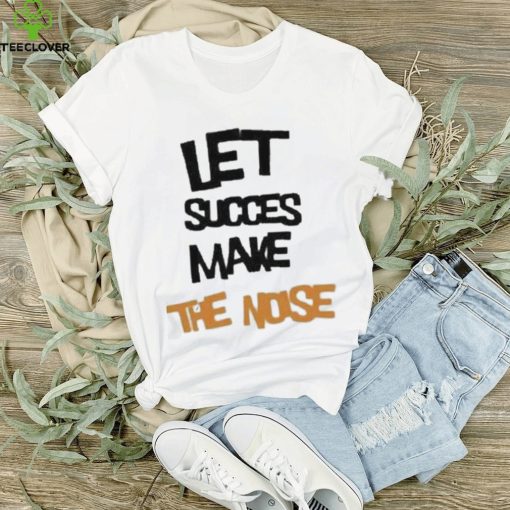 Official Let succes make the noise hoodie, sweater, longsleeve, shirt v-neck, t-shirt