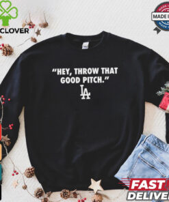 Official Los Angeles Dodgers MLB 2024 Hey Throw That Good Pitch t hoodie, sweater, longsleeve, shirt v-neck, t-shirt