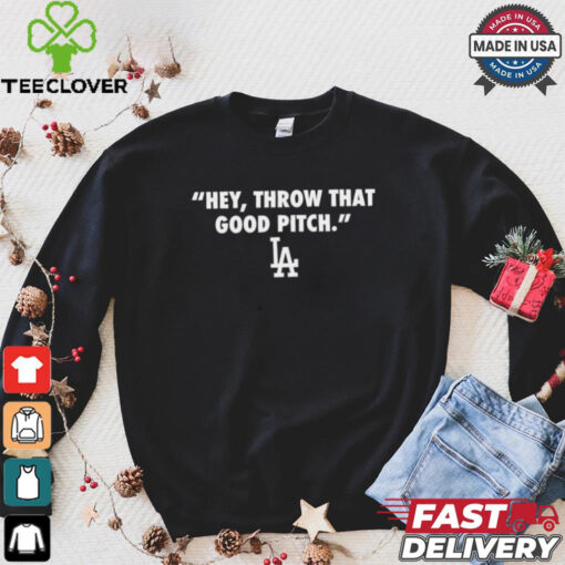 Official Los Angeles Dodgers MLB 2024 Hey Throw That Good Pitch t hoodie, sweater, longsleeve, shirt v-neck, t-shirt