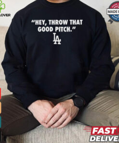 Official Los Angeles Dodgers MLB 2024 Hey Throw That Good Pitch t hoodie, sweater, longsleeve, shirt v-neck, t-shirt