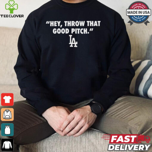 Official Los Angeles Dodgers MLB 2024 Hey Throw That Good Pitch t hoodie, sweater, longsleeve, shirt v-neck, t-shirt