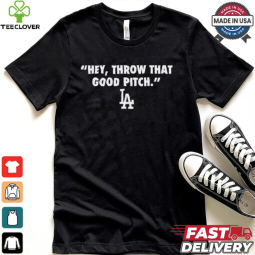 Official Los Angeles Dodgers MLB 2024 Hey Throw That Good Pitch t hoodie, sweater, longsleeve, shirt v-neck, t-shirt