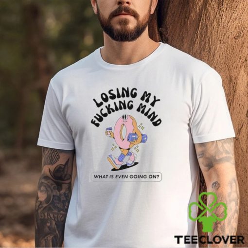 Official Losing My Fucking Mind What Is Even Going On Shirt